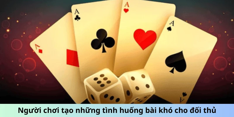 Người chơi tạo những tình huống bài khó cho đối thủ