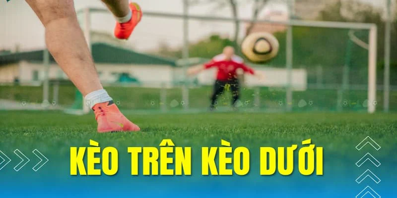 Kèo trên dưới được hiểu như thế nào?